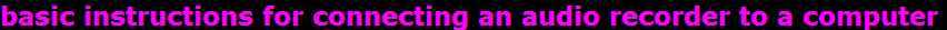 basic instructions for connecting an audio recorder to a computer